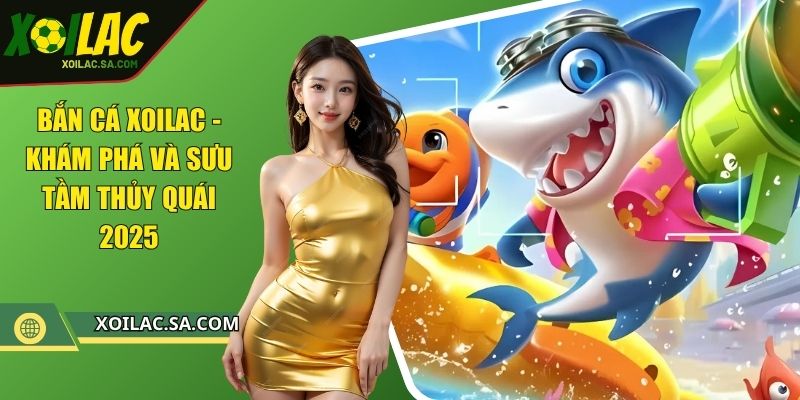 Bắn Cá XOILAC - Khám Phá Và Sưu Tầm Thủy Quái 2025 1 Bắn Cá XOILAC - Khám Phá Và Sưu Tầm Thủy Quái 2025