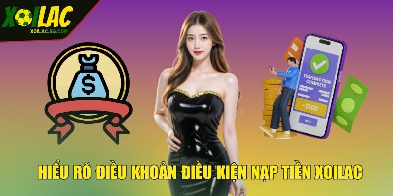 Nạp Tiền XOILAC - Thao Tác Cực Nhanh, Tham Gia Cực Dễ 2 Hiểu rõ điều khoản điều kiện nạp tiền XOILAC