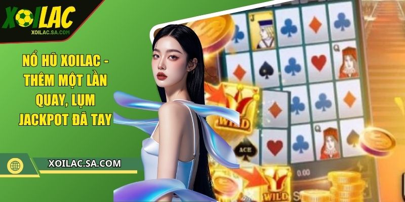 Nổ Hũ XOILAC - Thêm Một Lần Quay, Lụm Jackpot Đã Tay