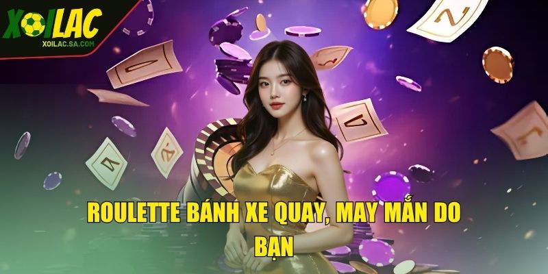 Live Casino XOILAC - Trải Nghiệm Đỉnh Cao Cùng Dealer 4 Roulette bánh xe quay, may mắn do bạn