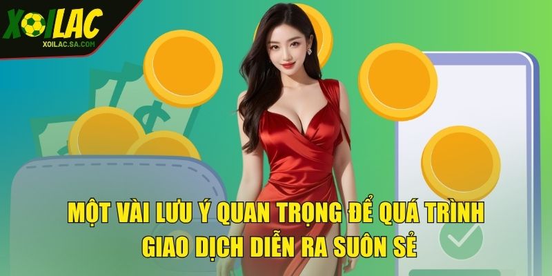 Rút Tiền XOILAC - Nhận Tiền Về Tay Chỉ Trong Tích Tắc 4 Một vài lưu ý quan trọng để quá trình giao dịch diễn ra suôn sẻ