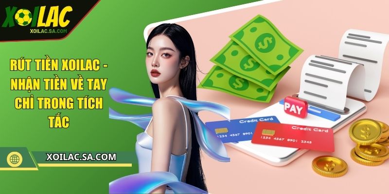 Rút Tiền XOILAC - Nhận Tiền Về Tay Chỉ Trong Tích Tắc 1 Rút Tiền XOILAC - Nhận Tiền Về Tay Chỉ Trong Tích Tắc