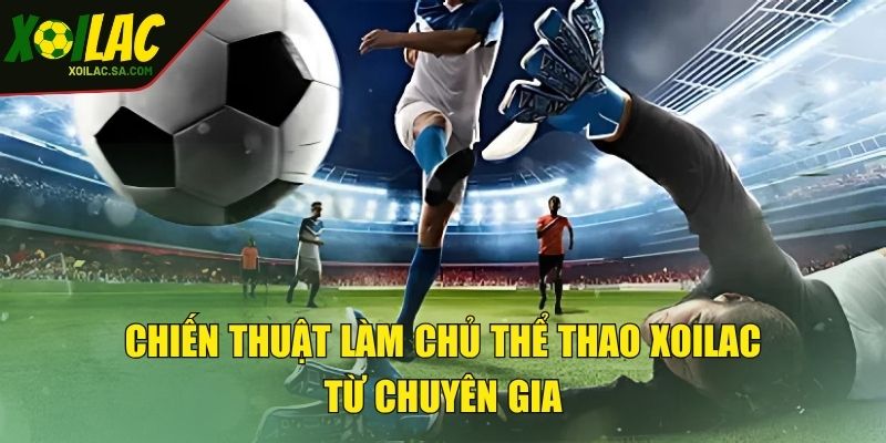 Thể Thao XOILAC - Quy Tụ Sân Chơi Uy Tín Quốc Tế 4 Chiến thuật làm chủ thể thao XOILAC từ chuyên gia