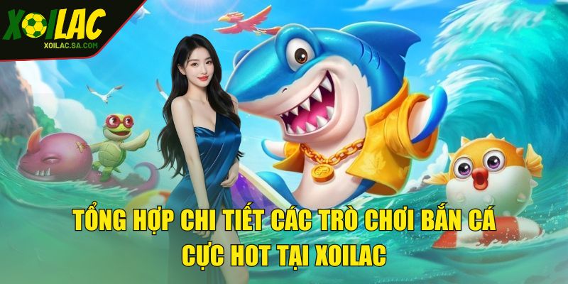 Bắn Cá XOILAC - Khám Phá Và Sưu Tầm Thủy Quái 2025 3 Tổng hợp chi tiết các trò chơi bắn cá cực hot tại XOILAC